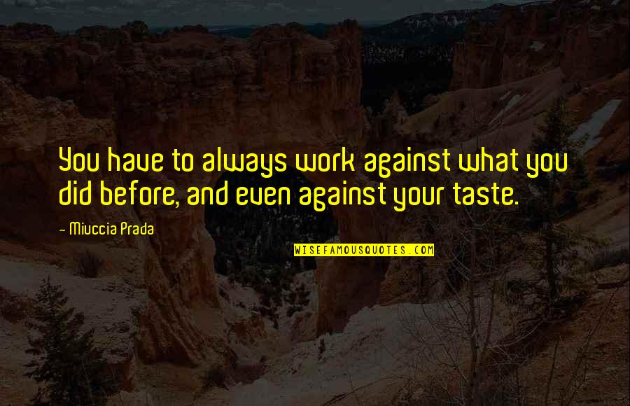 Not Expecting Things Quotes By Miuccia Prada: You have to always work against what you