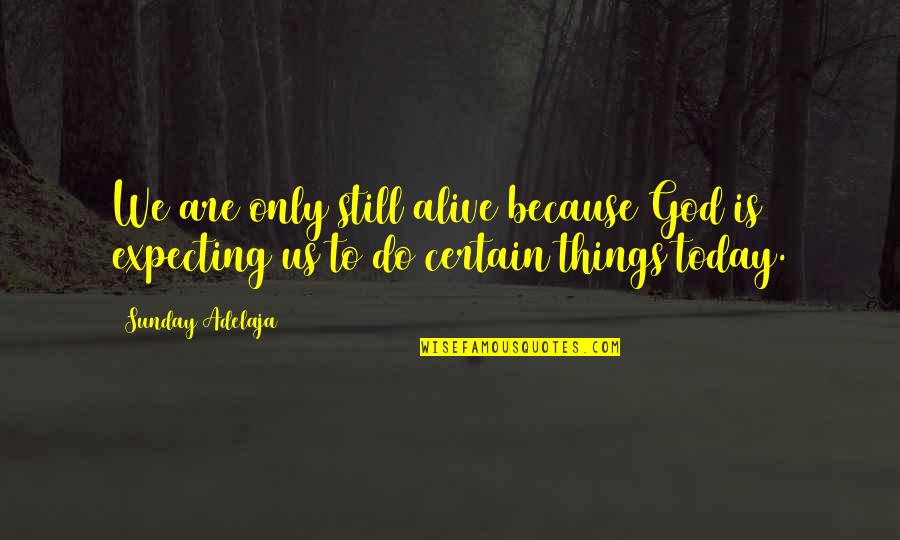 Not Expecting Things Quotes By Sunday Adelaja: We are only still alive because God is