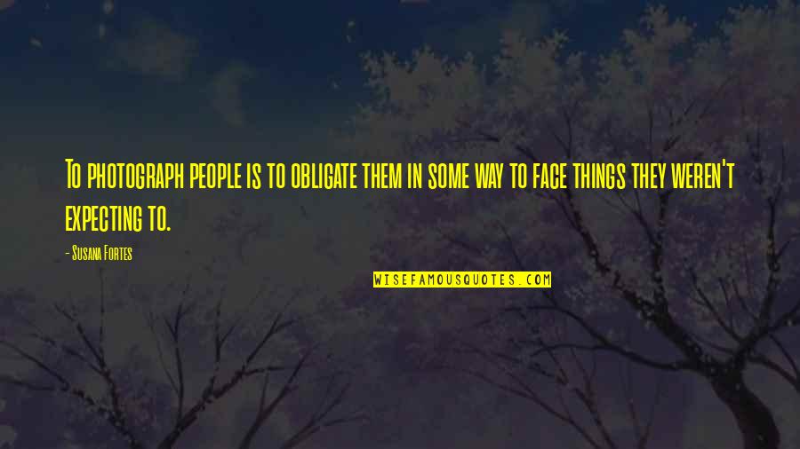 Not Expecting Things Quotes By Susana Fortes: To photograph people is to obligate them in