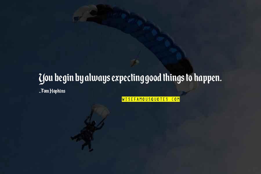 Not Expecting Things Quotes By Tom Hopkins: You begin by always expecting good things to