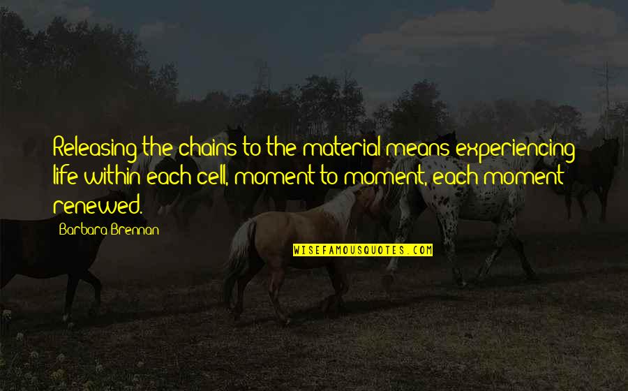 Not Experiencing Life Quotes By Barbara Brennan: Releasing the chains to the material means experiencing