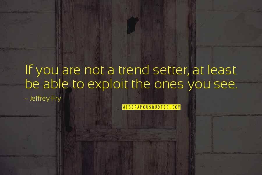 Not Exploit Quotes By Jeffrey Fry: If you are not a trend setter, at