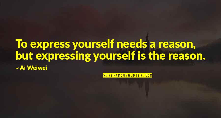 Not Expressing Yourself Quotes By Ai Weiwei: To express yourself needs a reason, but expressing