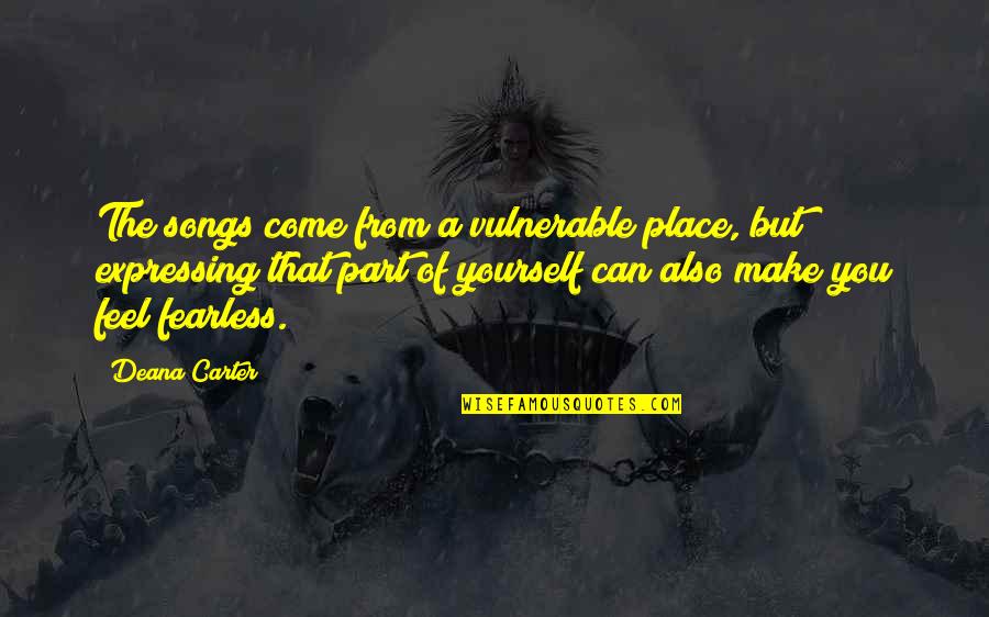 Not Expressing Yourself Quotes By Deana Carter: The songs come from a vulnerable place, but Not Expressing Yourself Quotes By Deana Carter: The songs come from a vulnerable place, but