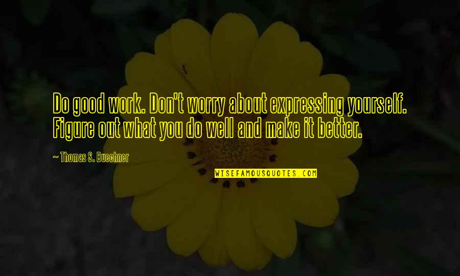 Not Expressing Yourself Quotes By Thomas S. Buechner: Do good work. Don't worry about expressing yourself.