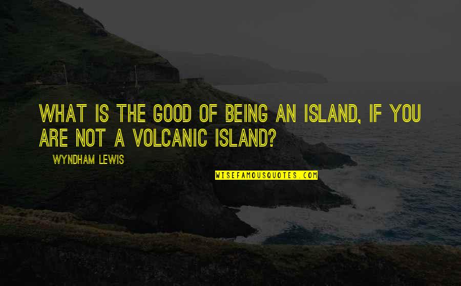 Not Expressing Yourself Quotes By Wyndham Lewis: What is the good of being an island,