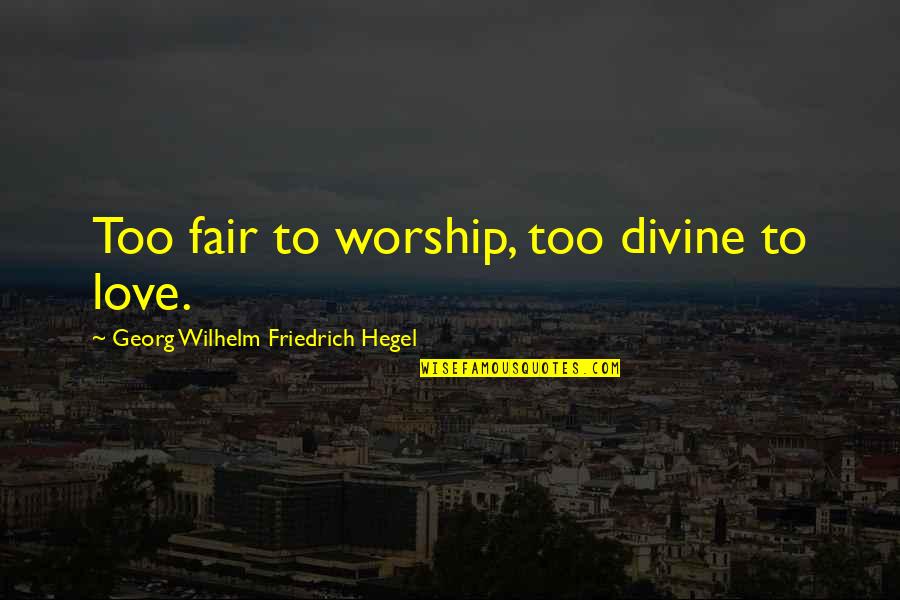 Not Fair In Love Quotes By Georg Wilhelm Friedrich Hegel: Too fair to worship, too divine to love.