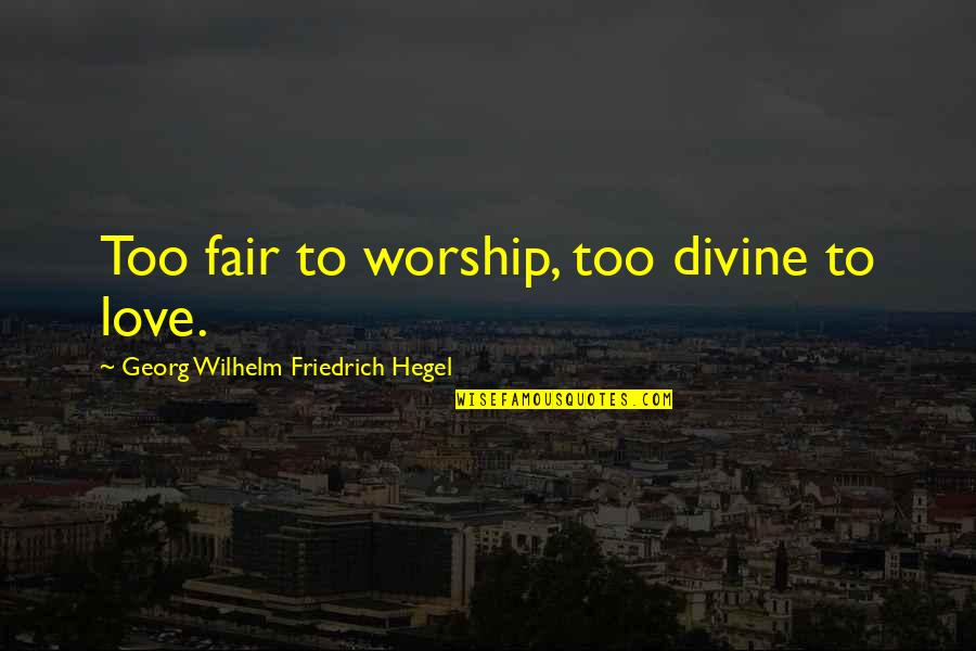 Not Fair In Love Quotes By Georg Wilhelm Friedrich Hegel: Too fair to worship, too divine to love. Not Fair In Love Quotes By Georg Wilhelm Friedrich Hegel: Too fair to worship, too divine to love.