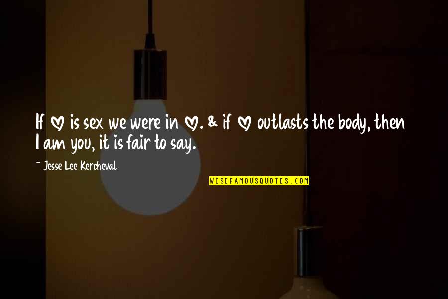 Not Fair In Love Quotes By Jesse Lee Kercheval: If love is sex we were in love. Not Fair In Love Quotes By Jesse Lee Kercheval: If love is sex we were in love.
