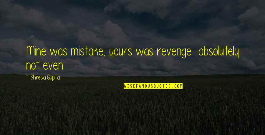 Not Fair In Love Quotes By Shreya Gupta: Mine was mistake, yours was revenge -absolutely not