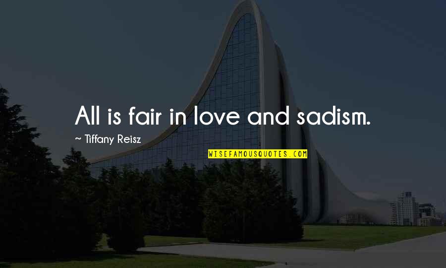 Not Fair In Love Quotes By Tiffany Reisz: All is fair in love and sadism. Not Fair In Love Quotes By Tiffany Reisz: All is fair in love and sadism.