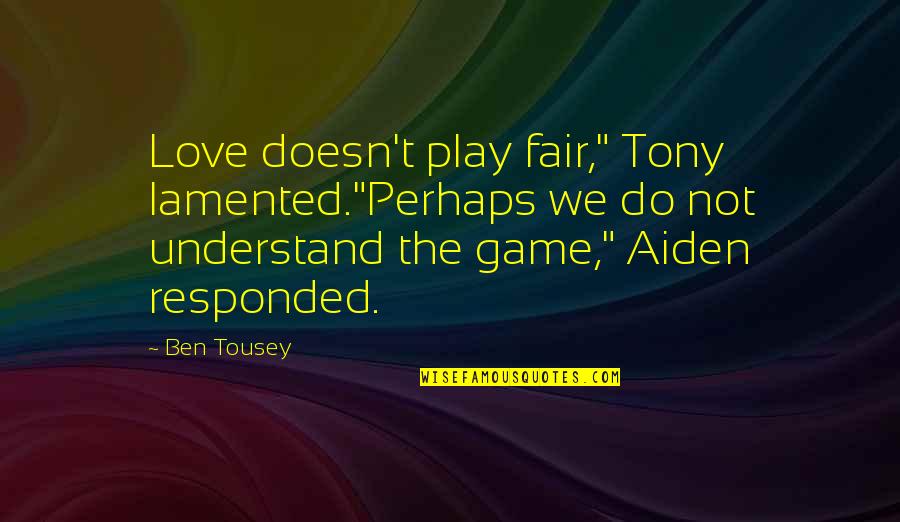 Not Fair Love Quotes By Ben Tousey: Love doesn't play fair," Tony lamented."Perhaps we do