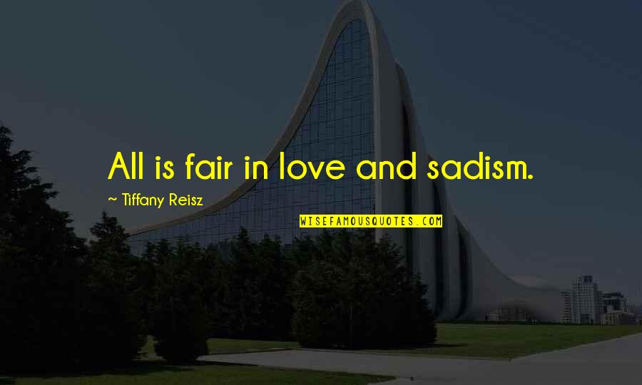 Not Fair Love Quotes By Tiffany Reisz: All is fair in love and sadism.