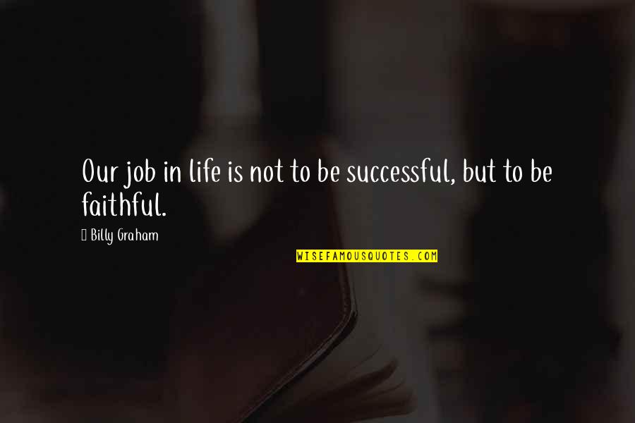 Not Faithful Quotes By Billy Graham: Our job in life is not to be