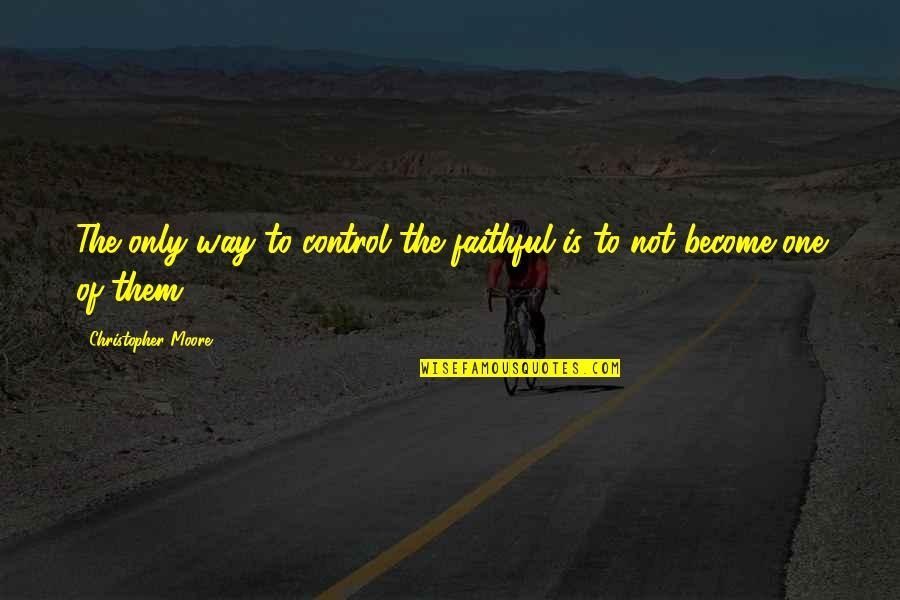 Not Faithful Quotes By Christopher Moore: The only way to control the faithful is Not Faithful Quotes By Christopher Moore: The only way to control the faithful is