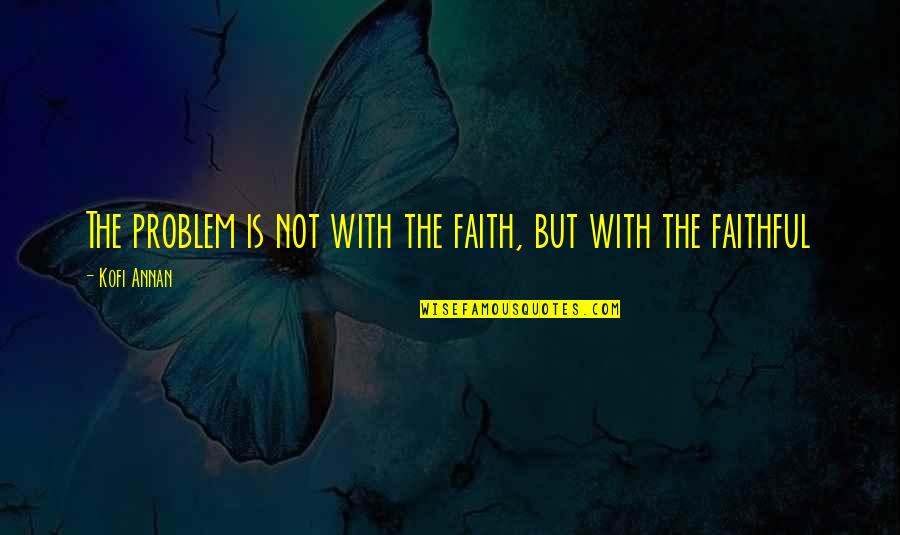 Not Faithful Quotes By Kofi Annan: The problem is not with the faith, but