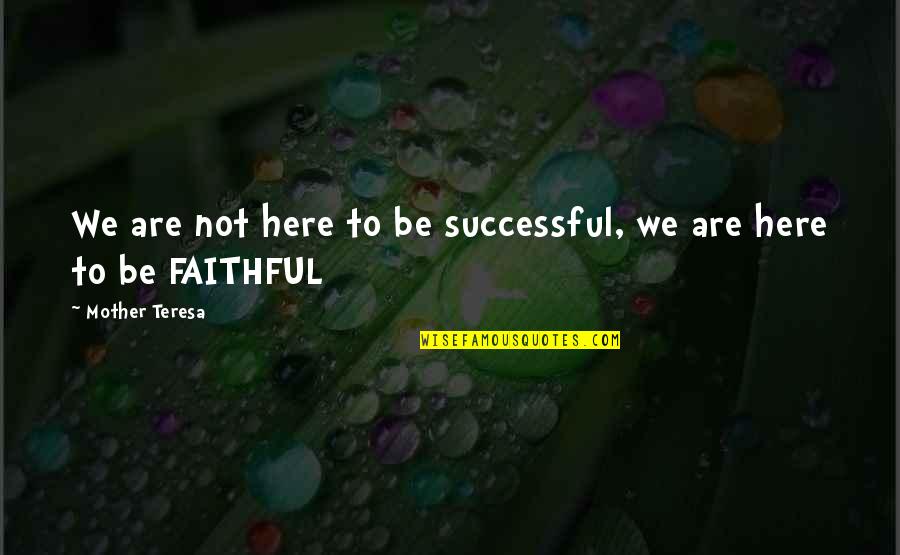 Not Faithful Quotes By Mother Teresa: We are not here to be successful, we