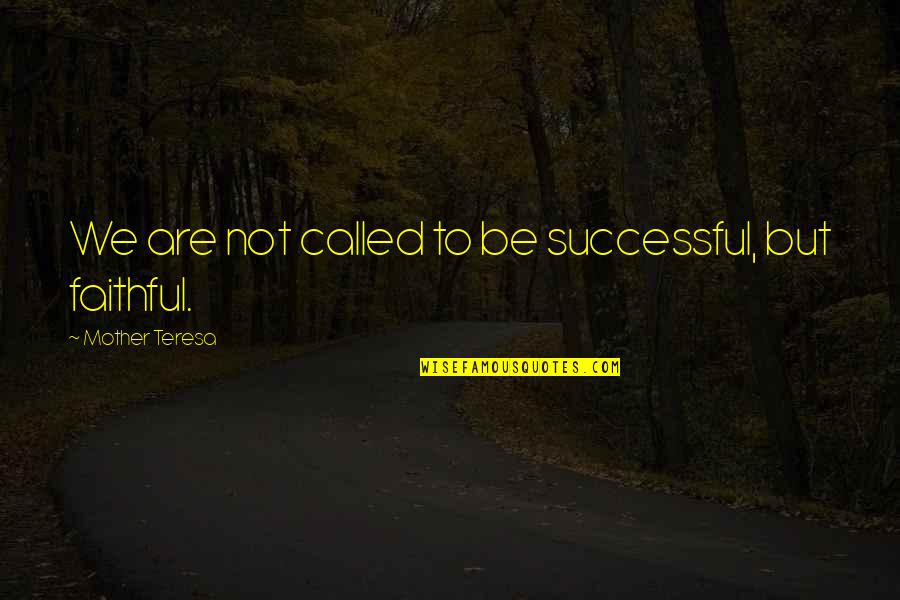 Not Faithful Quotes By Mother Teresa: We are not called to be successful, but Not Faithful Quotes By Mother Teresa: We are not called to be successful, but