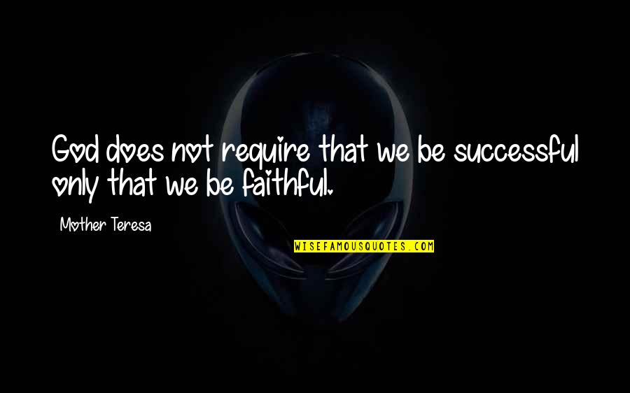 Not Faithful Quotes By Mother Teresa: God does not require that we be successful