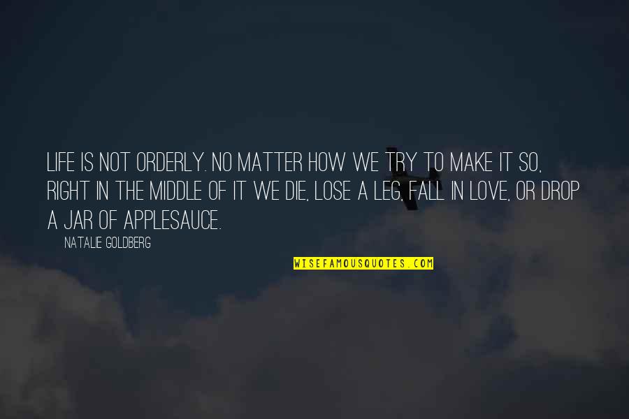 Not Fall In Love Quotes By Natalie Goldberg: Life is not orderly. No matter how we