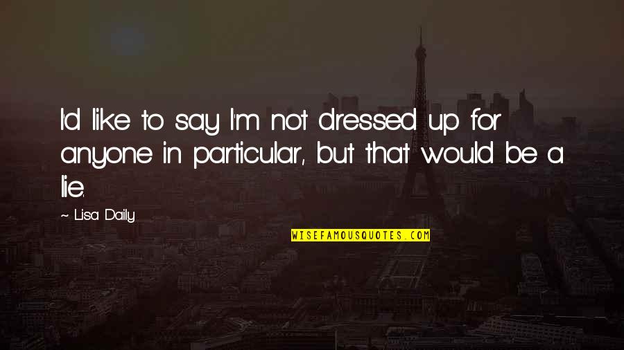 Not Falling In Love Again Quotes By Lisa Daily: I'd like to say I'm not dressed up