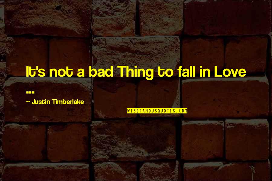 Not Falling In Love Quotes By Justin Timberlake: It's not a bad Thing to fall in
