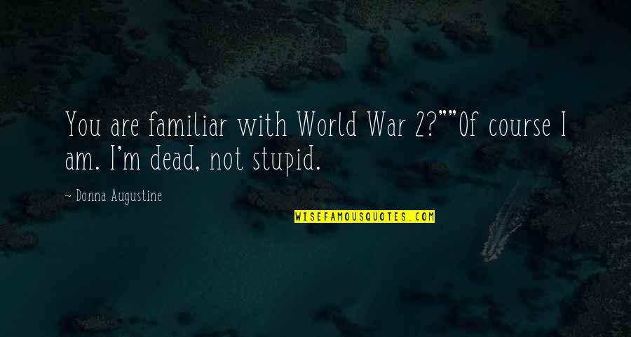 Not Familiar Quotes By Donna Augustine: You are familiar with World War 2?""Of course