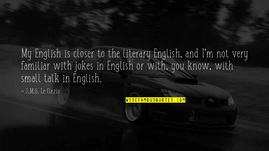 Not Familiar Quotes By J.M.G. Le Clezio: My English is closer to the literary English,