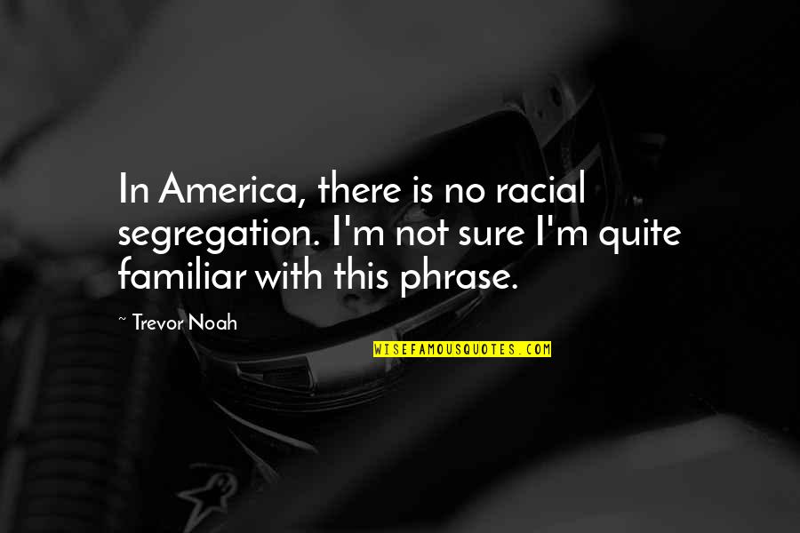 Not Familiar Quotes By Trevor Noah: In America, there is no racial segregation. I'm