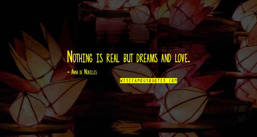 Not Famous Love Quotes By Anna De Noailles: Nothing is real but dreams and love.