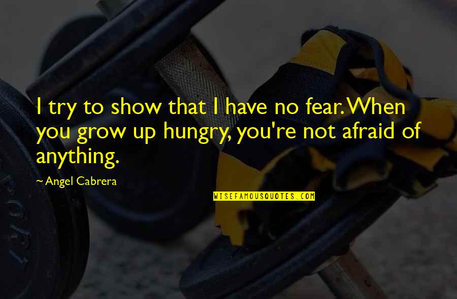 Not Fear Of Anything Quotes By Angel Cabrera: I try to show that I have no