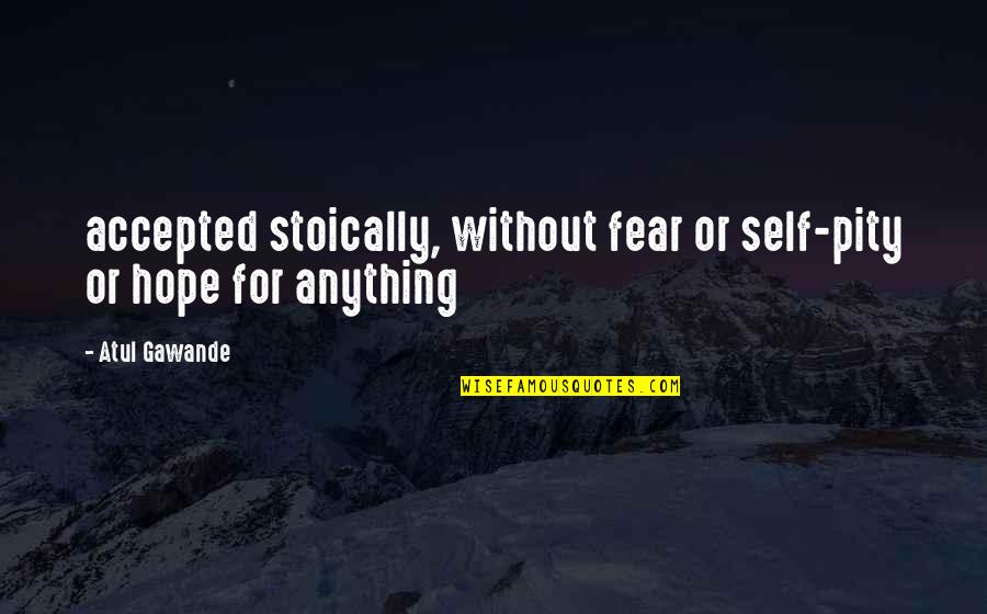 Not Fear Of Anything Quotes By Atul Gawande: accepted stoically, without fear or self-pity or hope