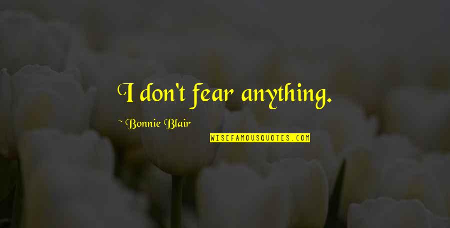 Not Fear Of Anything Quotes By Bonnie Blair: I don't fear anything.