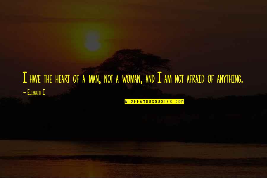 Not Fear Of Anything Quotes By Elizabeth I: I have the heart of a man, not