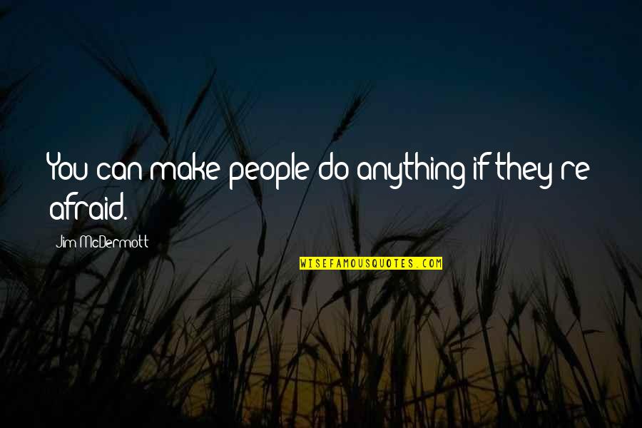 Not Fear Of Anything Quotes By Jim McDermott: You can make people do anything if they're