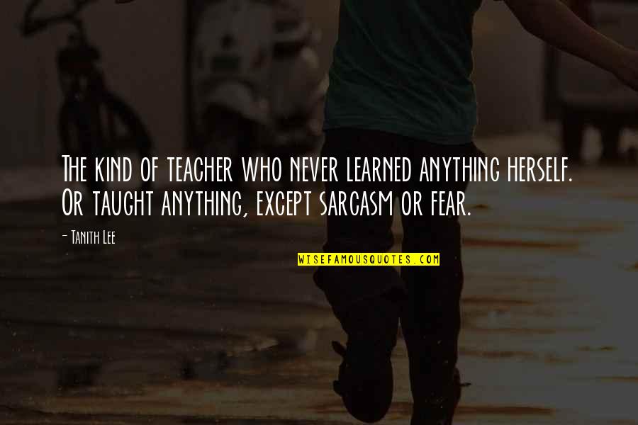 Not Fear Of Anything Quotes By Tanith Lee: The kind of teacher who never learned anything