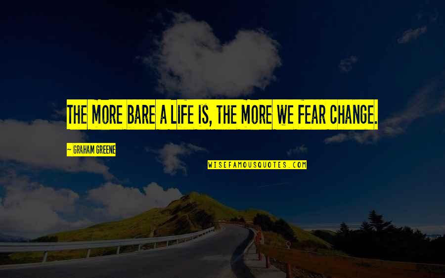 Not Fear Of Change Quotes By Graham Greene: The more bare a life is, the more