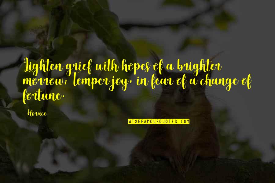 Not Fear Of Change Quotes By Horace: Lighten grief with hopes of a brighter morrow;