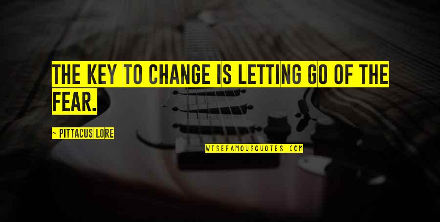 Not Fear Of Change Quotes By Pittacus Lore: The key to change is letting go of