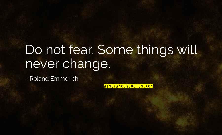 Not Fear Of Change Quotes By Roland Emmerich: Do not fear. Some things will never change.