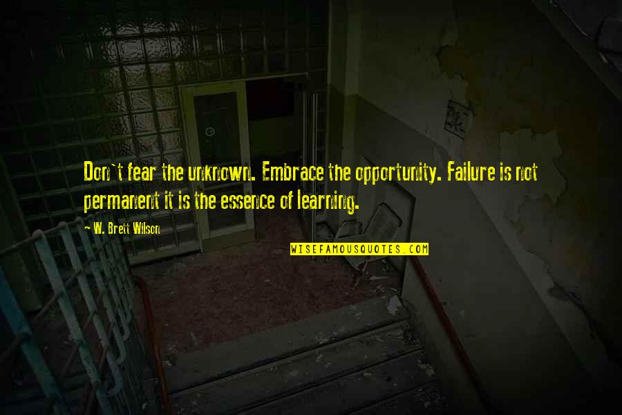 Not Fear Of The Unknown Quotes By W. Brett Wilson: Don't fear the unknown. Embrace the opportunity. Failure Not Fear Of The Unknown Quotes By W. Brett Wilson: Don't fear the unknown. Embrace the opportunity. Failure