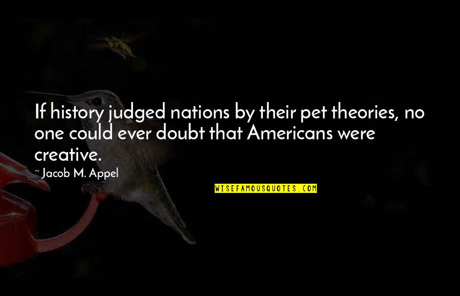 Not Fearing Change Quotes By Jacob M. Appel: If history judged nations by their pet theories,