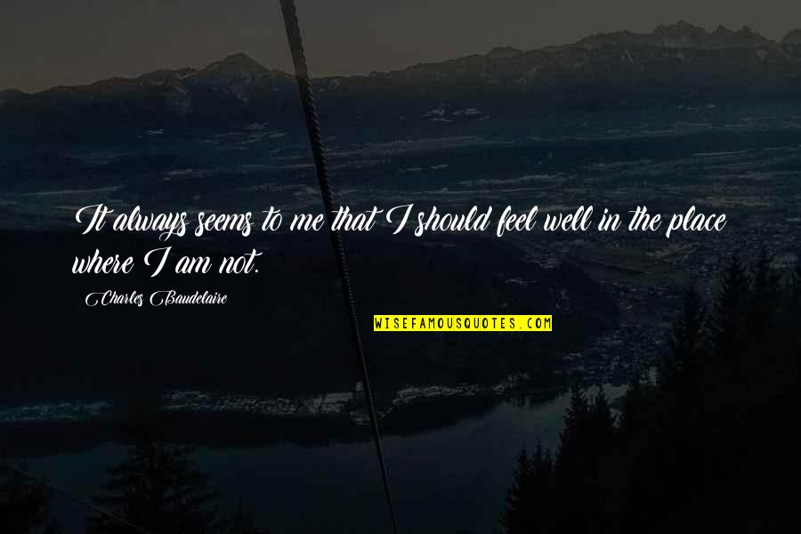 Not Feel Well Quotes By Charles Baudelaire: It always seems to me that I should Not Feel Well Quotes By Charles Baudelaire: It always seems to me that I should