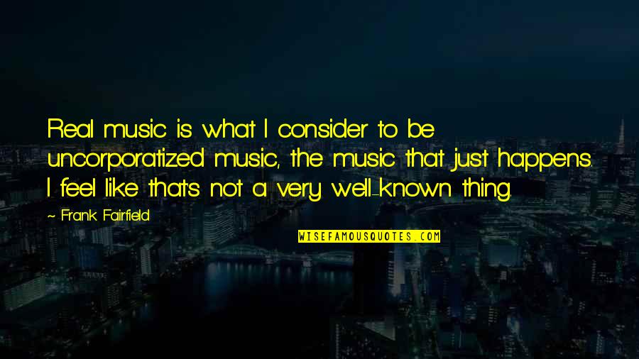 Not Feel Well Quotes By Frank Fairfield: Real music is what I consider to be