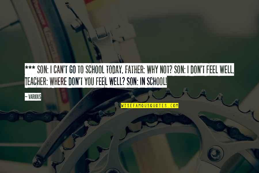 Not Feel Well Quotes By Various: *** Son: I can't go to school today. Not Feel Well Quotes By Various: *** Son: I can't go to school today.