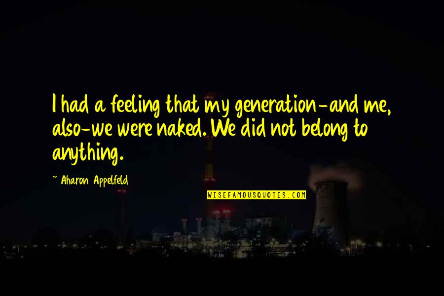 Not Feeling Anything Quotes By Aharon Appelfeld: I had a feeling that my generation-and me,
