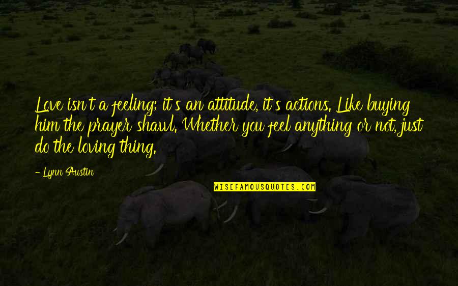Not Feeling Anything Quotes By Lynn Austin: Love isn't a feeling; it's an attitude, it's
