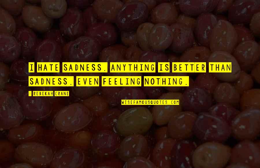 Not Feeling Anything Quotes By Rebekah Crane: I hate sadness. Anything is better than sadness.