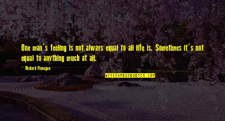 Not Feeling Anything Quotes By Richard Flanagan: One man's feeling is not always equal to