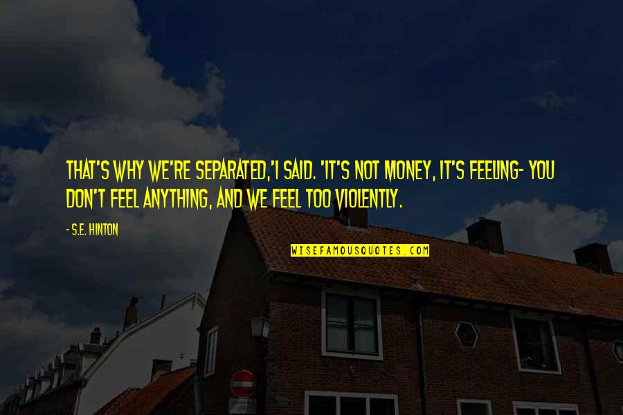 Not Feeling Anything Quotes By S.E. Hinton: That's why we're separated,'I said. 'It's not money,